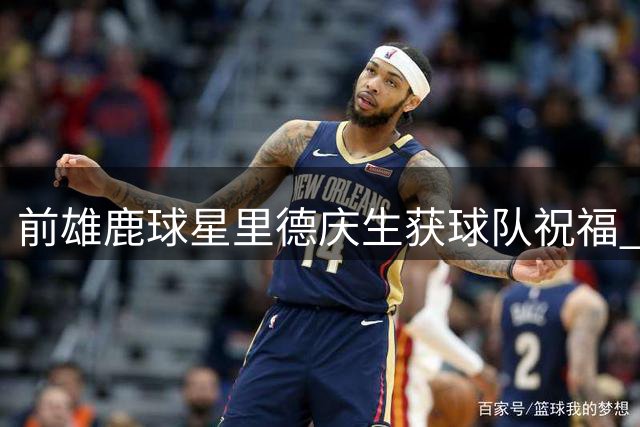 前雄鹿球星里德庆生获球队祝福 感慨密尔沃基情谊