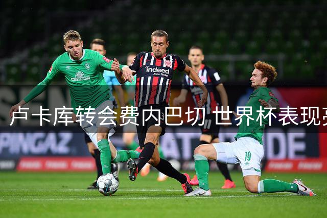 卢卡库转会费内巴切 世界杯表现亮眼但俱乐部出场受限