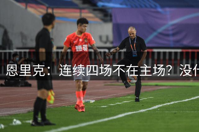恩里克：连续四场不在主场？没什么特别的感受，必须要去适应