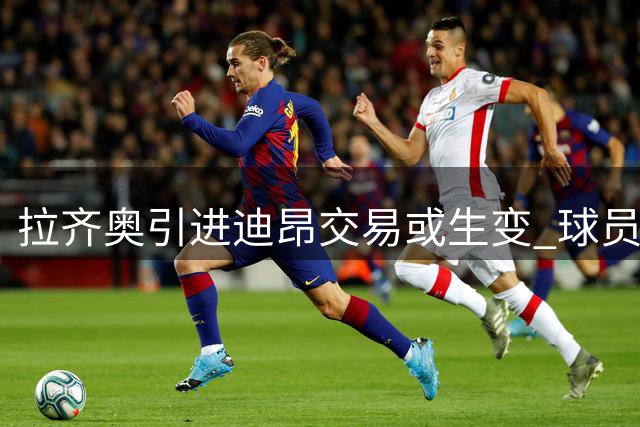 拉齐奥引进迪昂交易或生变 球员膝伤隐患成阻碍