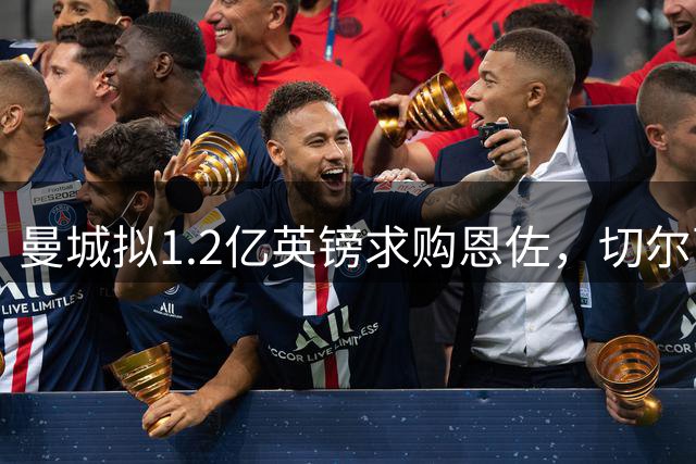 曼城拟1.2亿英镑求购恩佐，切尔西瞄准卡马文加
