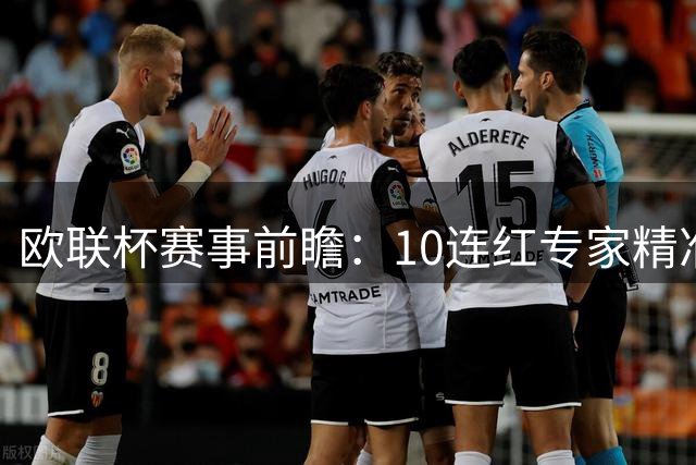 欧联杯赛事前瞻：10连红专家精准预测 智能分析命中率100%