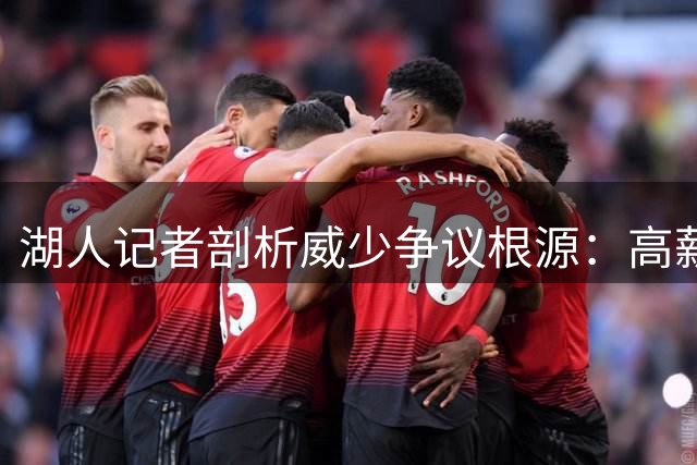 湖人记者剖析威少争议根源：高薪低效成众矢之的