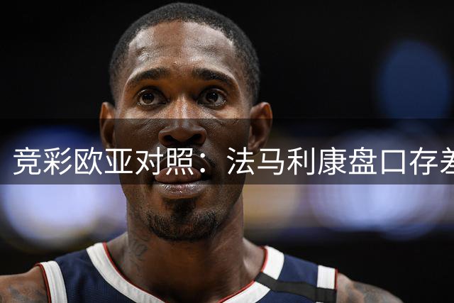 竞彩欧亚对照：法马利康盘口存差异