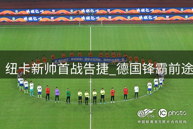 纽卡新帅首战告捷 德国锋霸前途未卜 威洛克留队现转机
