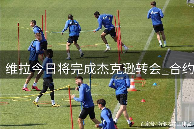 维拉今日将完成杰克逊转会 合约锁定至2031年