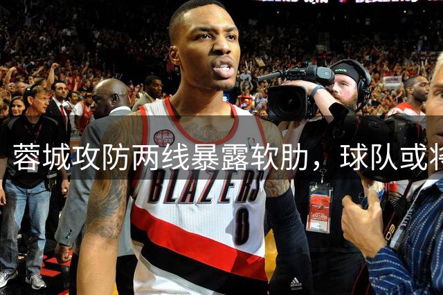 蓉城攻防两线暴露软肋，球队或将大幅调整阵容
