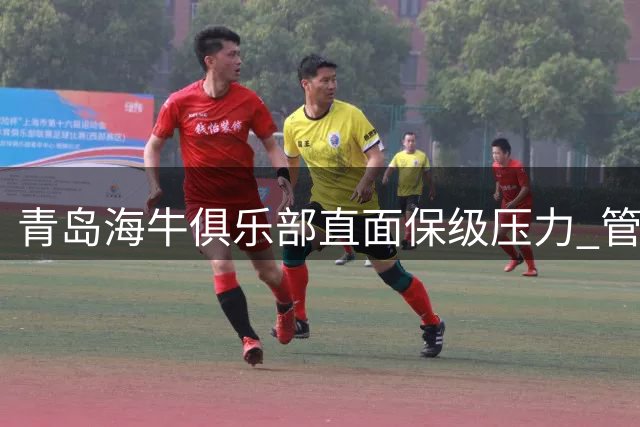 青岛海牛俱乐部直面保级压力 管理层与球迷媒体共商突围之策