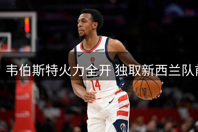 韦伯斯特火力全开 独取新西兰队前11分惊艳全场