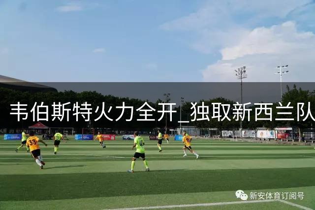 韦伯斯特火力全开 独取新西兰队前11分惊艳全场
