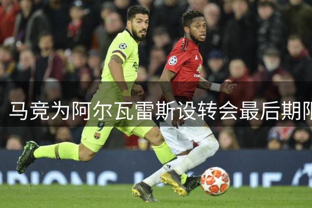 马竞为阿尔瓦雷斯设转会最后期限 本周末或留队