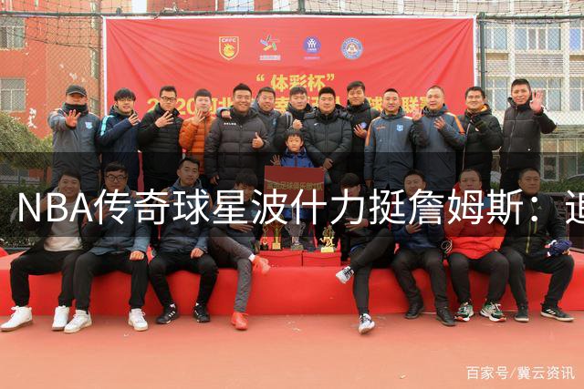 NBA传奇球星波什力挺詹姆斯：追逐总冠军是球员本能